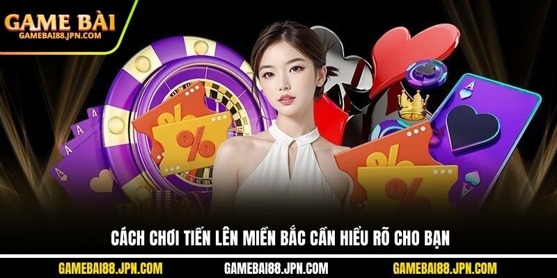 Cách chơi tiến lên miền Bắc cần hiểu rõ cho bạn