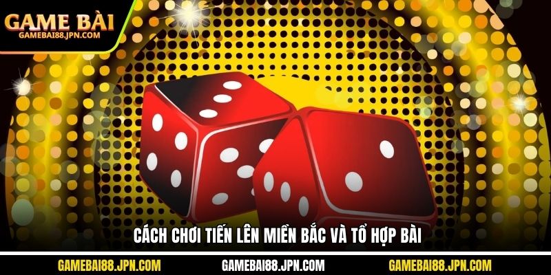 Cách chơi tiến lên miền Bắc và tổ hợp bài