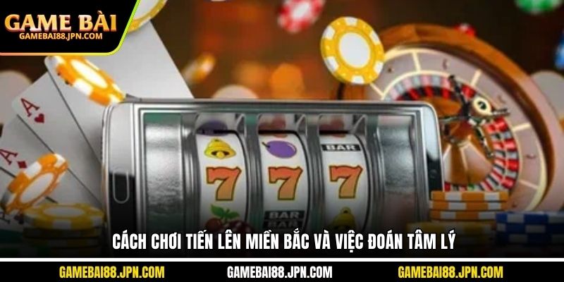 Cách chơi tiến lên miền Bắc và việc đoán tâm lý