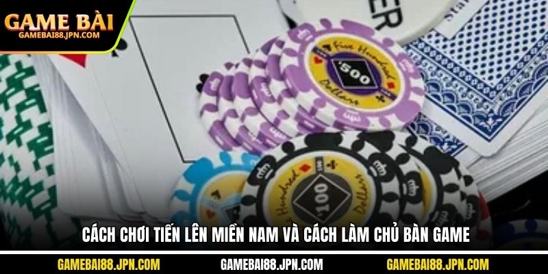 Cách chơi tiến lên miền Nam và cách làm chủ bàn game