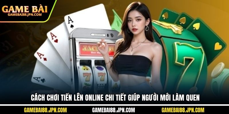 Cách Chơi Tiến Lên Online Chi Tiết Giúp Người Mới Làm Quen
