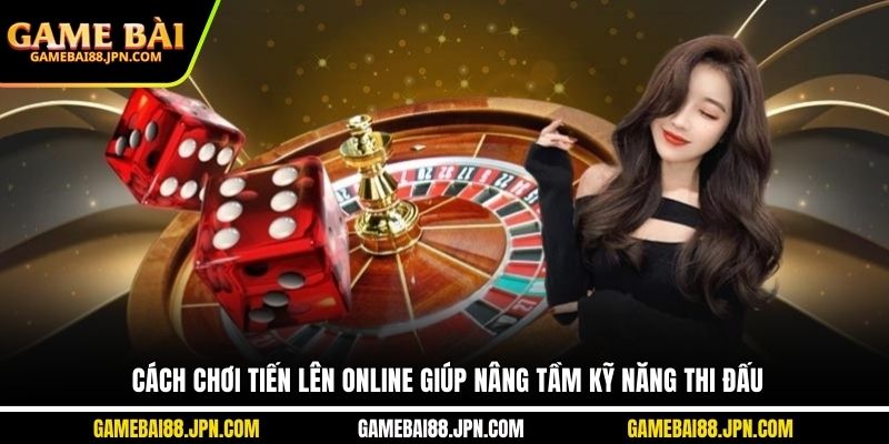 Cách chơi tiến lên online giúp nâng tầm kỹ năng thi đấu