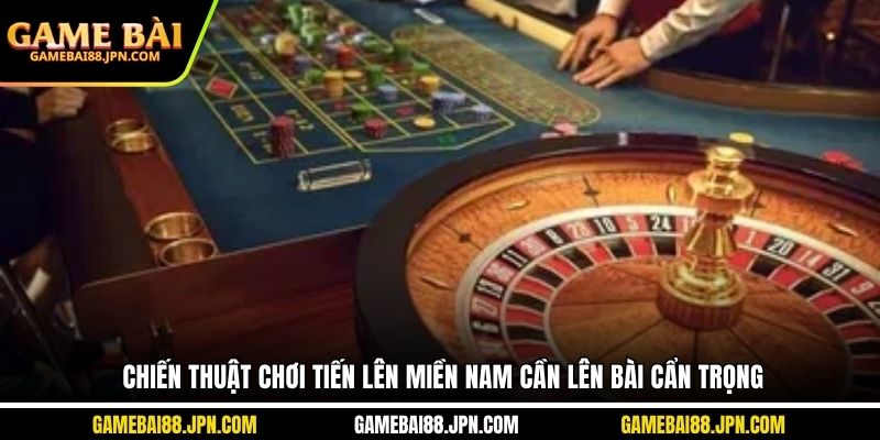 Chiến thuật chơi tiến lên miền Nam cần lên bài cẩn trọng