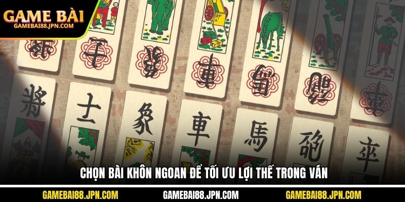Chọn bài khôn ngoan để tối ưu lợi thế trong ván