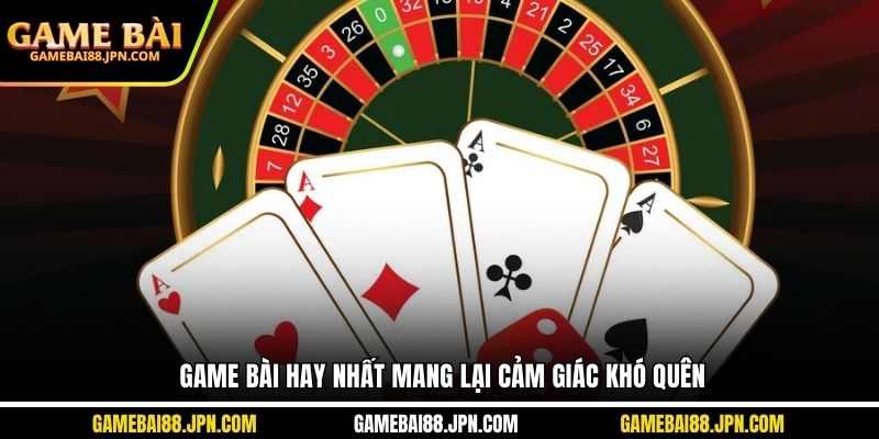 Game bài hay nhất mang lại cảm giác khó quên