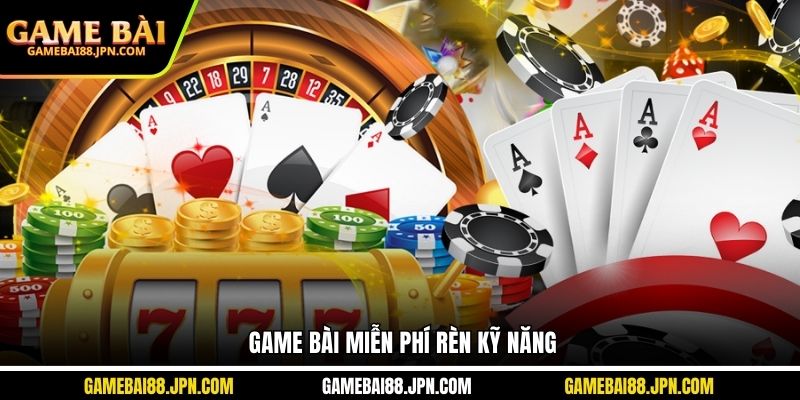 Game bài miễn phí rèn kỹ năng