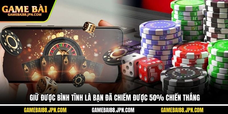 Giữ được bình tĩnh là bạn đã chiếm được 50% chiến thắng