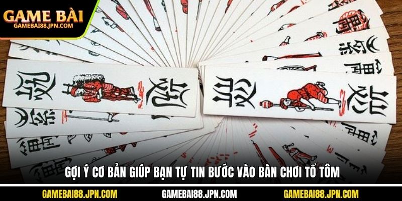 Gợi ý cơ bản giúp bạn tự tin bước vào bàn chơi tổ tôm