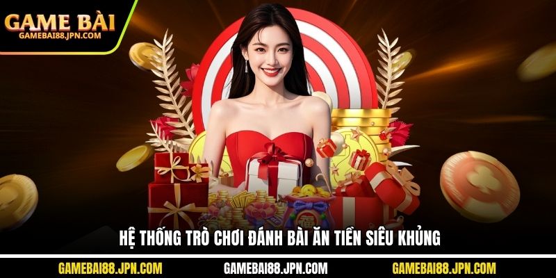 Hệ thống trò chơi đánh bài ăn tiền siêu khủng