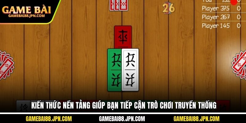 Kiến thức nền tảng giúp bạn tiếp cận trò chơi truyền thống