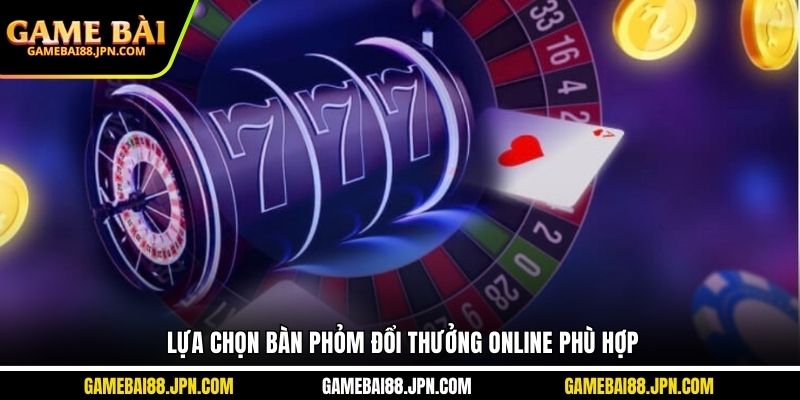 Lựa chọn bàn Phỏm đổi thưởng online phù hợp