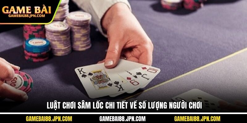 Luật chơi sâm lốc chi tiết về số lượng người chơi