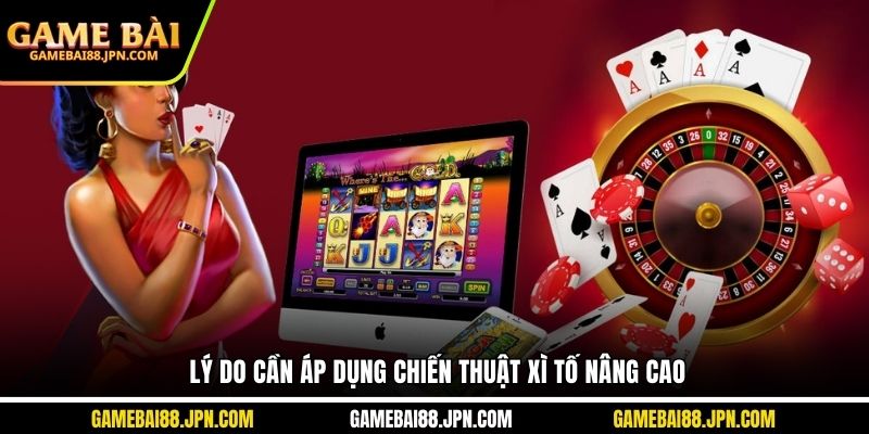 Lý do cần áp dụng chiến thuật xì tố nâng cao