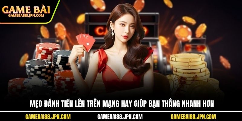 Mẹo Đánh Tiến Lên Trên Mạng Hay Giúp Bạn Thắng Nhanh Hơn