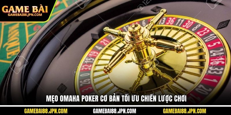 Mẹo Omaha Poker cơ bản tối ưu chiến lược chơi