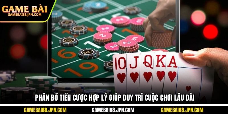 Phân bổ tiền cược hợp lý giúp duy trì cuộc chơi lâu dài