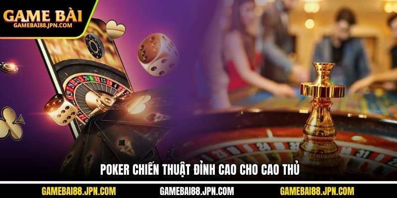 Poker chiến thuật đỉnh cao cho cao thủ