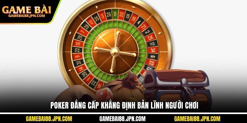 Poker đẳng cấp khẳng định bản lĩnh người chơi