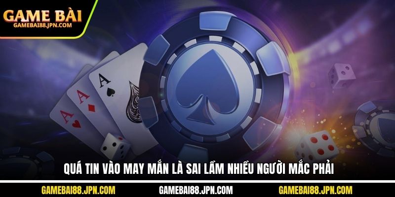 Quá tin vào may mắn là sai lầm nhiều người mắc phải