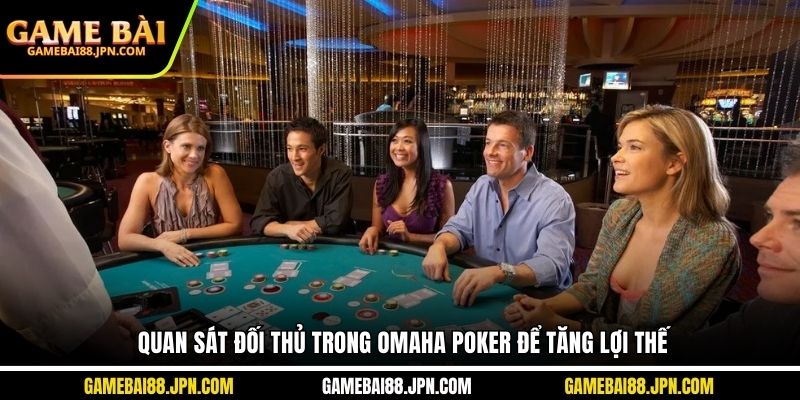 Quan sát đối thủ trong Omaha Poker để tăng lợi thế