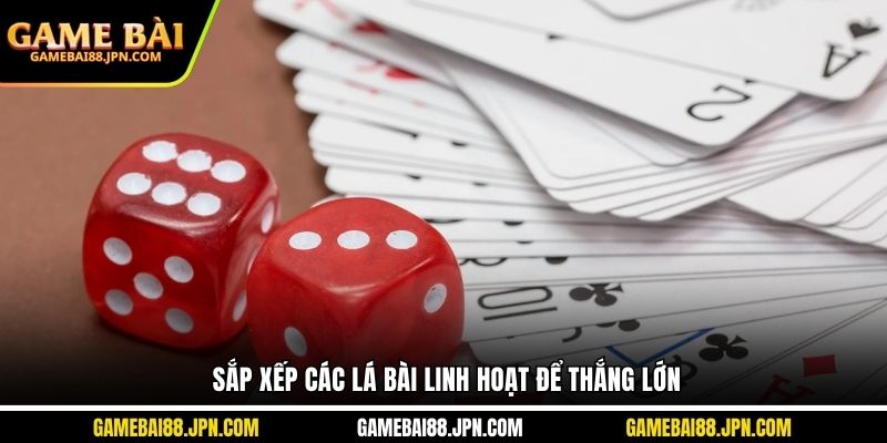 Sắp xếp các lá bài linh hoạt để thắng lớn