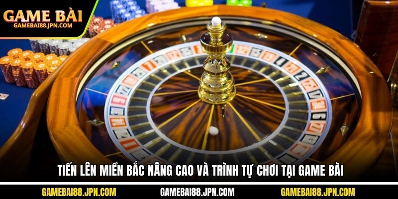 Tiến lên miền Bắc nâng cao và trình tự chơi tại Game Bài